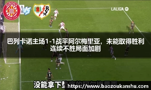巴列卡诺主场1-1战平阿尔梅里亚，未能取得胜利连续不胜局面加剧