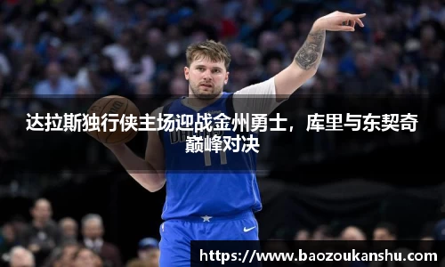 达拉斯独行侠主场迎战金州勇士，库里与东契奇巅峰对决