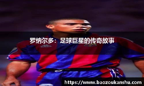 罗纳尔多：足球巨星的传奇故事