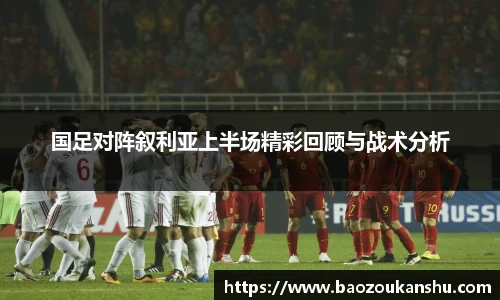 国足对阵叙利亚上半场精彩回顾与战术分析