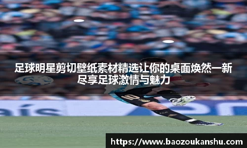 足球明星剪切壁纸素材精选让你的桌面焕然一新尽享足球激情与魅力