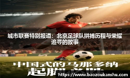 城市联赛特别报道：北京足球队拼搏历程与荣耀追寻的故事