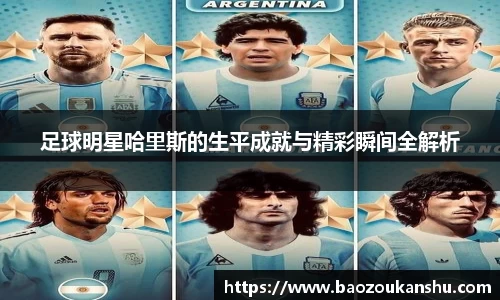 足球明星哈里斯的生平成就与精彩瞬间全解析